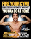 Fire Your Gym! Simplified High-Intensity Workouts You Can Do At Home: A 9-Week Program--Fewer Injuries, Better Results - Andy Petranek, Roy Wallack