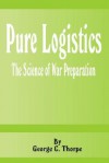 Pure Logistics: The Science of War Preparation - George C. Thorpe