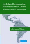 The Political Economy of the Welfare State in Latin America: Globalization, Democracy, and Development - Alex Segura-Ubiergo