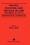 Politics, Taxation, and the Rule of Law: The Power to Tax in Constitutional Perspective - Donald P. Racheter