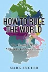 How to Rule the World: The Coming Battle Over the Global Economy - Mark Engler