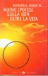 Nuove ipotesi sulla vita oltre la vita - Raymond Moody, Anna Luisa Zazo