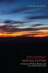 Philosophy and Salvation: An Essay on Wisdom, Beauty, and Love as the Goal of Life - Carlos Blanco