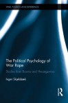 The Political Psychology of War Rape: Studies from Bosnia and Herzegovina (War, Politics and Experience) - Inger Skjelsbæk