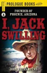 I, Jack Swilling: Founder of Phoenix, Arizona - John Myers Myers