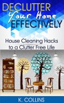 Declutter Your Home Effectively: House Cleaning Hacks to a Clutter Free Life: (Home Organization and Management Tips) (Decluttering your Life and Home Effectively) - K. Collins, Vivian B.