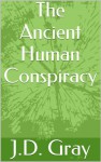 The Ancient Human Conspiracy - J.D. Gray