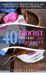 Crochet: 40 Crochet Patterns for Beginners: Learn How to Crochet the Easy Way with Step by Step Illustrations (Crocheting, Knitting, Sewing) - Danielle Fin