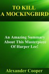 To Kill A Mockingbird: An Amazing Summary About This Masterpiece Of Harper Lee! (To Kill A Mockingbird: An Amazing Summary -Movie ,Mockingbird, Book, DvD, Trailer, Novel) - Alexander Cooper, To Kill A Mockingbird