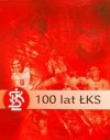 100 lat ŁKS. Dzieje klubu 1908-2008 - Mariusz Goss, Wojciech Filipiak, Bożena Lidia Szmel