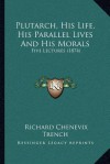 Plutarch, His Life, His Parallel Lives and His Morals: Five Lectures (1874) - Richard Chenevix Trench