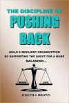 Discipline of Pushing Back: A Guide to Help Individuals and Organizations Be More Resilient by Working Smarter Not Harder - Joseph Brown