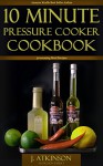 10 Minute Pressure Cooker Cookbook: 50 Amazing Meal Recipes - Joseph Atkinson