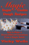 Magic Sugar Cookie Dough Recipes: How to Make a Dozen Different Variations from a Single Batch (Victoria House Bakery Secrets Book 2) - Vicky Wells