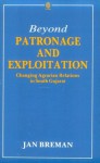 Beyond Patronage and Exploitation: Changing Agrarian Relations in South Gujarat - Jan Breman