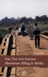 Das Tier von Garoua: Abenteuer Alltag in Afrika - Klaus N. Frick