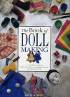 The Book of Doll Making: A Comprehensive Project Book Reference to Making Traditional and Innovative Dolls - Alicia Merrett