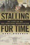 Stalling for Time: My Life as an FBI Hostage Negotiator - Gary Noesner, Rick Revelle