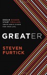 Greater: Dream Bigger. Start Smaller. Ignite God's Vision for Your Life. - Steven Furtick