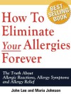 How To Eliminate Your Allergies Forever: The Truth About Allergic - John Lee, Maria Johnson