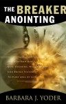 The Breaker Anointing: Discover How Our Gate-Crashing, Wall-Breaking God Brings Victory to Every Area of Life - Barbara J. Yoder