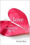 Love or Something Like It: A Novel - Deirdre Shaw