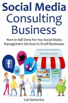 SOCIAL MEDIA CONSULTING BUSINESS: How to Sell Done For You Social Media Management Services to Small Businesses (No Experience Required) - Carl Santorini, Red Mikhail