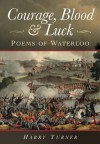 Courage, Blood and Luck: Poems of Waterloo - Harry Turner