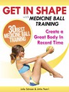 Get In Shape With Medicine Ball Training: The 30 Best Medicine Ball Exercises and Workouts To Create A Great Body In Record Time (Get In Shape Workout Routines and Exercises Book 1) - Julie Schoen, Little Pearl