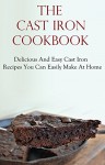 Cast Iron Cookbook: Delicious & Easy Cast Iron Recipes You Can Easily Make At Home - Jack Adams