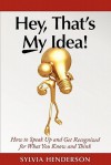 Hey, That's My Idea!: How to Speak Up and Get Recognized for What You Know and Think - Sylvia Henderson, Carolyn Sheltraw, Valerie Stewart