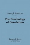 The Psychology of Conviction: A Study of Beliefs and Attitudes - Joseph Jastrow