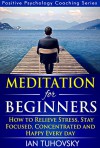 Meditation: Beginner's Guide: How to Meditate (As An Ordinary Person!) to Relieve Stress, Keep Calm and be Successful (Positive Psychology Coaching Series Book 4) - Ian Tuhovsky, Richard Glen