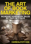 The Art Of Book Marketing: Increase Your Book Sales By 700% In 7 Days (BOOK PROMOTION & SELF-PUBLISHING SERIES 1) - Harshajyoti Das