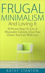 Frugal Minimalism And Loving It: 50 Proven Steps To Live A Minimalist Lifestyle, Clear Your Clutter And Live With Less (Simple Living Book 11) - Kathy Stanton