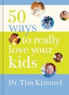 50 Ways to Really Love Your Kids: Simple Wisdom and Truths for Parents - Tim Kimmel