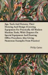 Jigs, Tools and Fixtures, Their Drawing and Design (Covering Equipment for Practically All Modern Machine Tools, with Chapters on Special Equipment an - Philip Gates