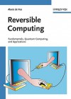 Reversible Computing: Fundamentals, Quantum Computing, And Applications - Alexis de Vos