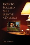 How to Succeed and Survive a Divorce - Carol Ward