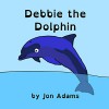 Debbie the Dolphin (Animal Stories : Sea Stories Book 10) - Jon Adams