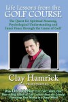 Life Lessons from the Golf Course: The Quest for Spiritual Meaning, Psychological Understanding and Inner Peace Through the Game of Golf - Clay Hamrick, Don McNay, Adam Turner