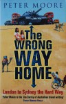 The Wrong Way Home: London to Sydney the Hard Way - Peter Moore