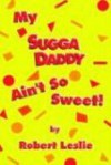 My Sugga Daddy Ain't So Sweet! - Robert Leslie