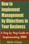 How to implement Management by Objectives in Your Business A Step by Step Guide to Implementing MBO - Meir Liraz