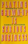 Playing Grown-Up is Serious Business: Breaking Free of Addictive Family Patterns - Barry K. Weinhold