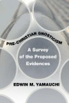 Pre-Christian Gnosticism: A Survey of the Proposed Evidences - Edwin M. Yamauchi