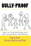 Bully-Proof: How to Stop Bullying and Gain Black-Belt Confidence - James Kerr