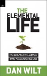 The Elemental Life: The Earth, Wind, Fire, And Water Of The Passionate Spiritual Life - Dan Wilt