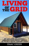 Living Off The Grid: Off-Grid Living And Starting A Homestead From Scratch - Amazing DIY Projects For Self Sufficient Living! (Preppers Survival, Preppers Pantry, Sustainable Living) - Isaac Green