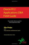 Oracle R12 Applications DBA Field Guide - Elke Phelps, Steven Chan, Norman Leach, Srini Chavali, Paul Jackson